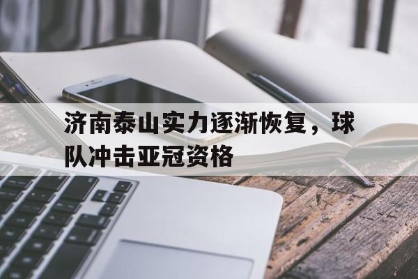 包含济南泰山实力逐渐恢复,球队冲击亚冠资格的词条 包含济南泰山实力逐渐恢复,球队冲击亚冠资格的词条