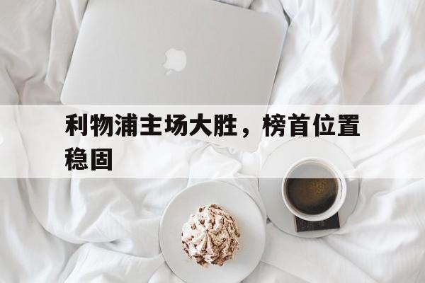 利物浦主场大胜，榜首位置稳固