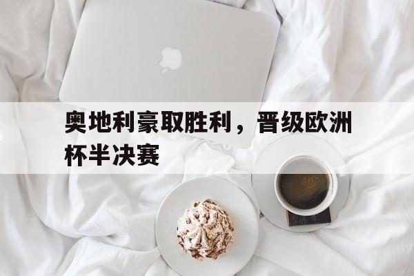 关于奥地利豪取胜利，晋级欧洲杯半决赛的信息