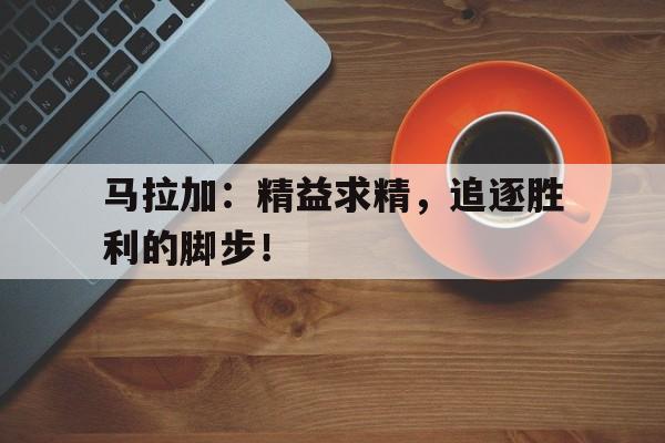 马拉加：精益求精，追逐胜利的脚步！
