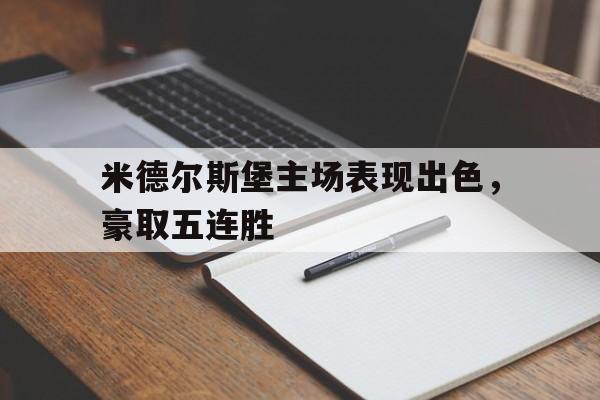 C7娱乐-包含米德尔斯堡主场表现出色，豪取五连胜的词条